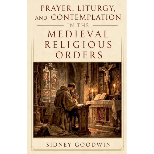 Prayer, Liturgy, and Contemplation in the Medieval Religious Orders