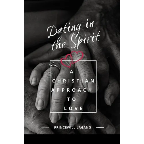 Dating in the Spirit: A Christian Approach to Love