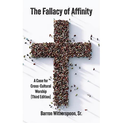 The Fallacy of Affinity: A Case for Cross-Cultural Worship (Third Edition)