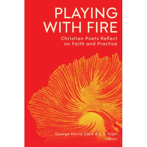 Playing with Fire: Christian Poets Reflect on Faith and Practice