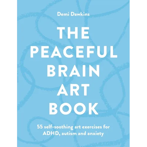 The Peaceful Brain Art Book: 55 Self-Soothing Art Exercises for Adhd, Autism and Anxiety