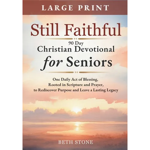 Still Faithful - 90 Day Christian Devotional for Seniors: One Daily Act of Blessing, Rooted in Scripture and Prayer, to Rediscover Purpose and Leave a