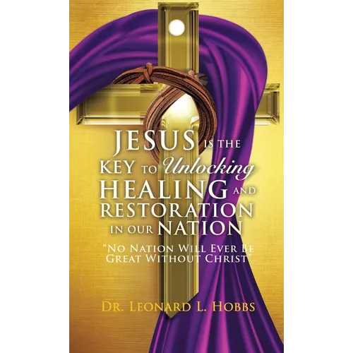 Jesus Is the Key to Unlocking Healing and Restoration in Our Nation: No Nation Will Ever Be Great Without Christ