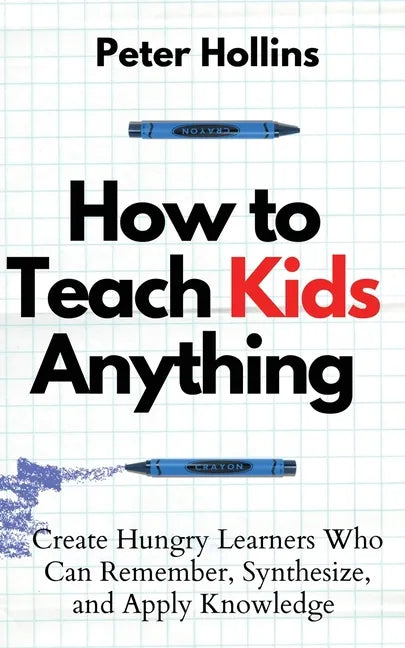 How to Teach Kids Anything: Create Hungry Learners Who can Remember, Synthesize, and Apply Knowledge: Sé inteligente, rápido y magnético - Paperback