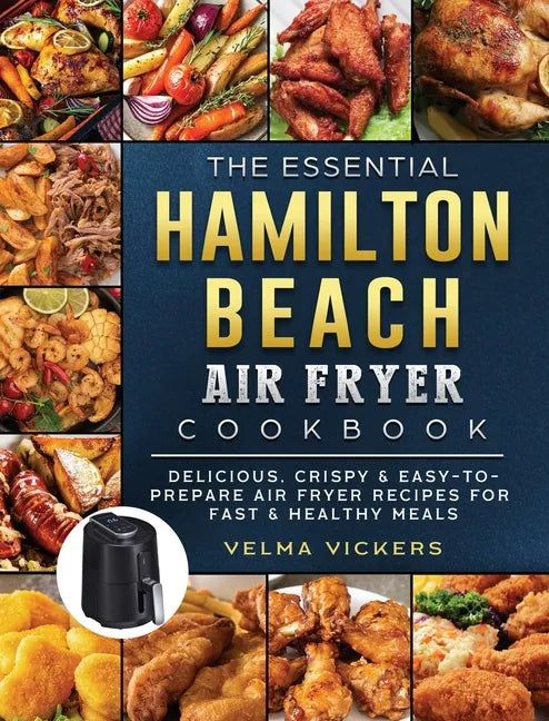 The Essential Hamilton Beach Air Fryer Cookbook: Delicious, Crispy & Easy-to-Prepare Air Fryer Recipes for Fast & Healthy Meals - Hardcover