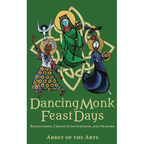 Dancing Monk Feast Days: Reflections, Creative Invitations, and Prayers: Reflections, Creative Invitations, and Prayers