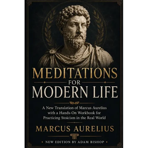 Meditations for Modern Life: A New Translation of Marcus Aurelius with a Practical Stoic Workbook for Resilience, Clarity, and Inner Peace