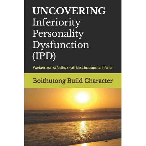 UNCOVERING Inferiority Personality Dysfunction (IPD): Warfare against feeling small, least, inadequate, inferior