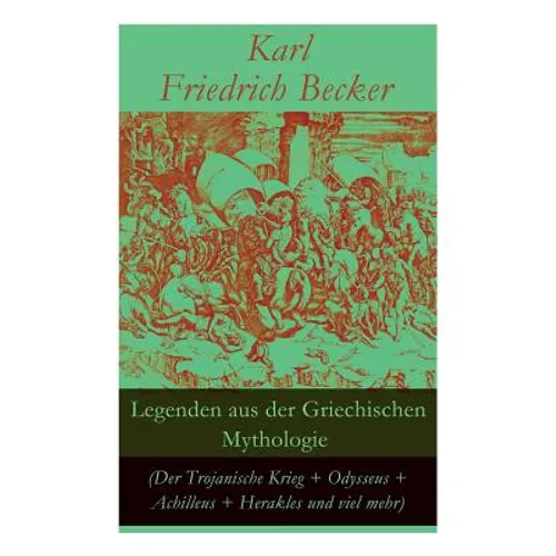Legenden aus der Griechischen Mythologie (Der Trojanische Krieg + Odysseus + Achilleus + Herakles und viel mehr): Sagen und Erzählungen aus der alten - Paperback