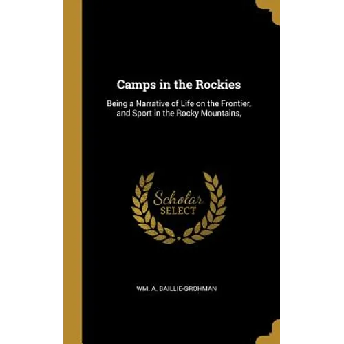 Camps in the Rockies: Being a Narrative of Life on the Frontier, and Sport in the Rocky Mountains, - Hardcover