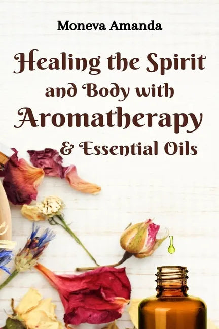 Healing the Spirit and Body with Aromatherapy, & Essential Oils - Paperback
