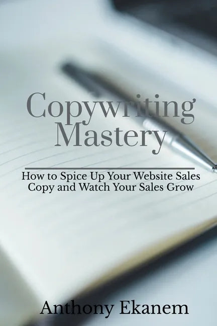 Copywriting Mastery: How to Spice Up Your Website Sales Copy and Watch Your Sales Grow - Paperback