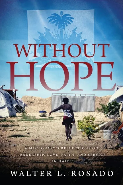 Without Hope: A Missionary's Reflections on Leadership, Love, Faith and Service in Haiti - Paperback