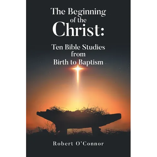 The Beginning of the Christ: Ten Bible Studies from Birth to Baptism