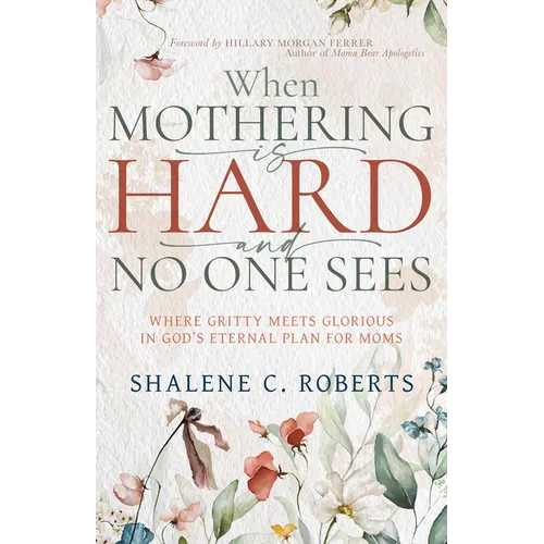 When Mothering Is Hard and No One Sees: Where Gritty Meets Glorious in God's Eternal Plan for Moms
