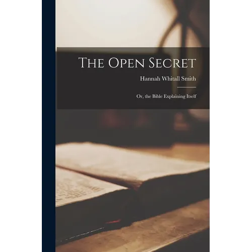 The Open Secret: Or, the Bible Explaining Itself