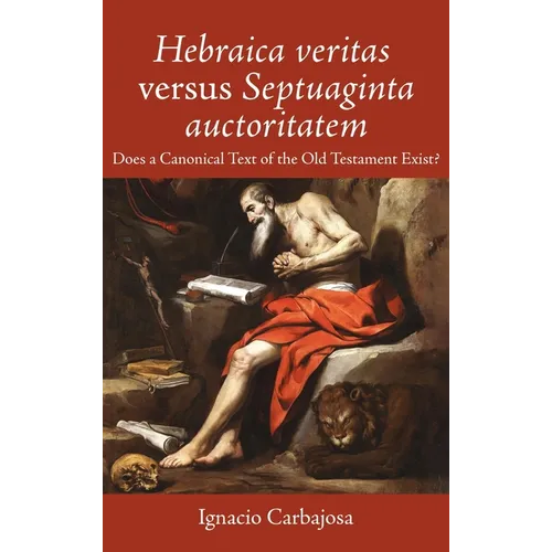 Hebraica Veritas Versus Septuaginta Auctoritatem: Does a Canonical Text of the Old Testament Exist?