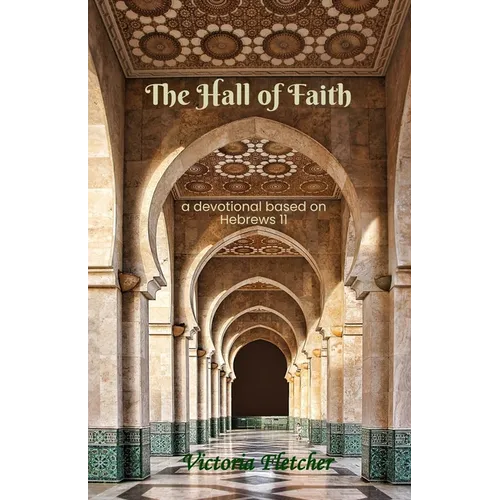 The Hall of Faith: A devotional based on Hebrews 11