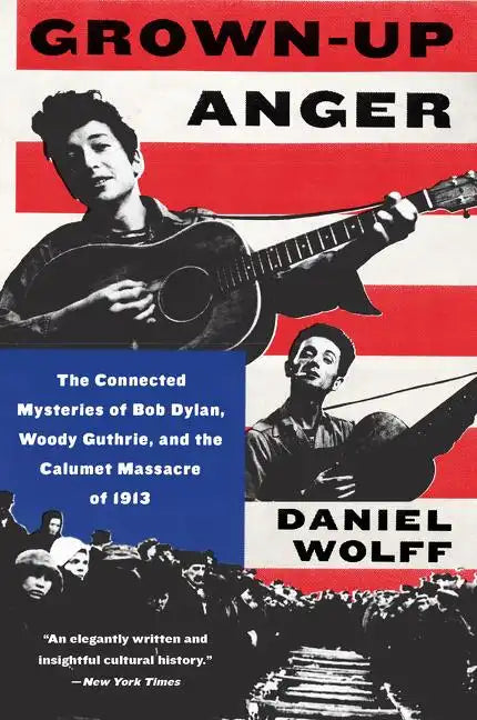 Grown-Up Anger: The Connected Mysteries of Bob Dylan, Woody Guthrie, and the Calumet Massacre of 1913 - Paperback