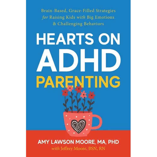 Hearts on ADHD Parenting: Brain-Based, Grace-Filled Strategies for Raising Kids with Big Emotions & Challenging Behaviors