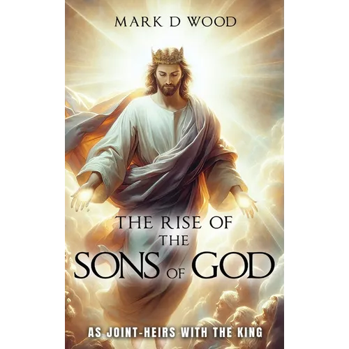 The Rise of the Sons of God: As Joint-Heirs with the King