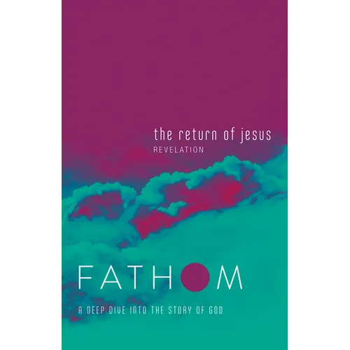 Fathom Bible Studies: The Return of Jesus Student Journal (Revelation): A Deep Dive Into the Story of God