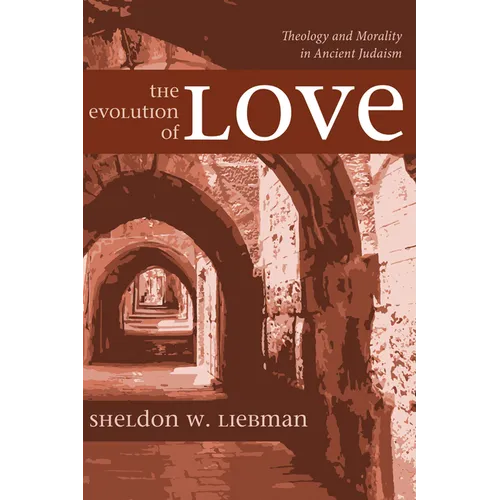 The Evolution of Love: Theology and Morality in Ancient Judaism