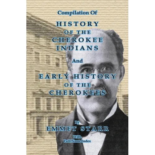 Compilation of History of the Cherokee Indians and Early History of the Cherokees by Emmet Starr: with Combined Full Name Index