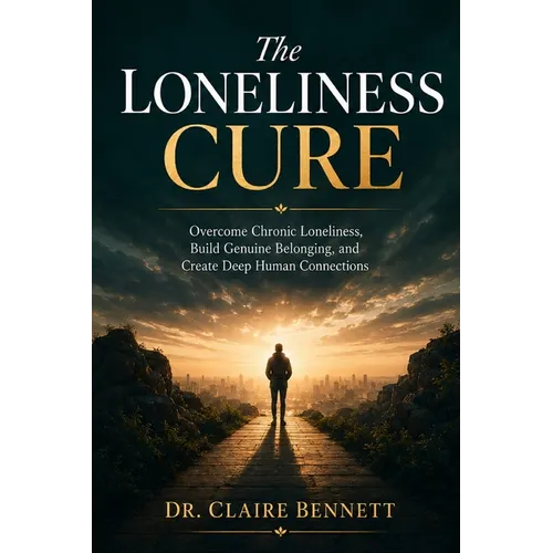 The Loneliness Cure: Overcome Chronic Loneliness, Build Genuine Belonging, and Create the Deep, Lasting Human Connections You Have Always Craved - Eve