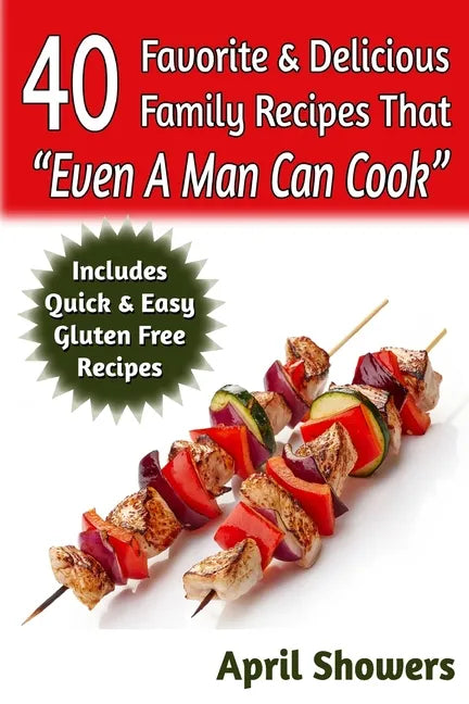 40 Favorite & Delicious Family Recipes That "Even A Man Can Cook": Includes Quick & Easy Gluten Free Recipes - Paperback