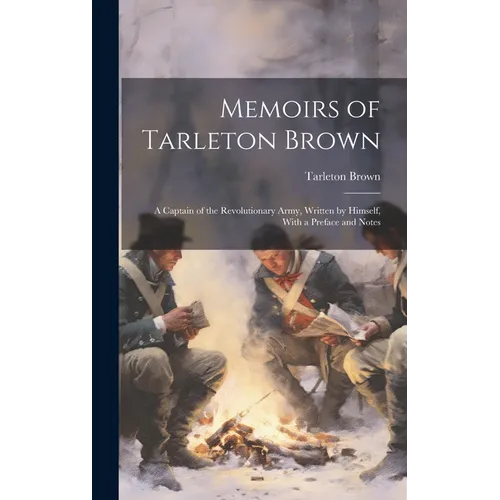 Memoirs of Tarleton Brown: A Captain of the Revolutionary Army, Written by Himself, With a Preface and Notes - Hardcover