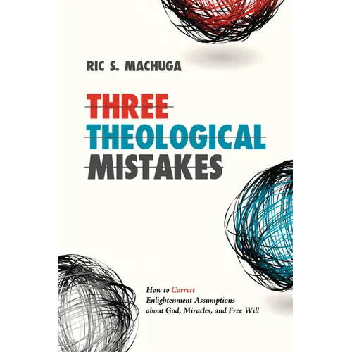Three Theological Mistakes: How to Correct Enlightenment Assumptions about God, Miracles, and Free Will