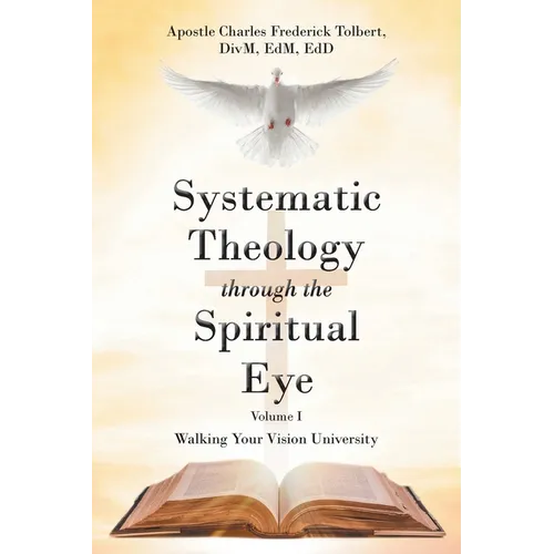 Systematic Theology through the Spiritual Eye Volume I: Walking Your Vision University