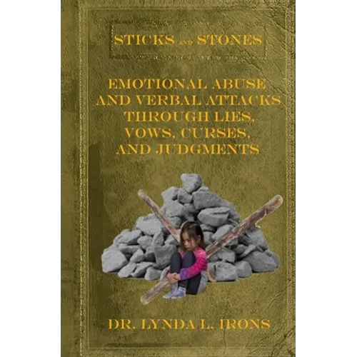 Sticks and Stones - Emotional Abuse and Verbal Attacks Through Lies, Vows, Curses and Judgments - Help from a Christian Perspective