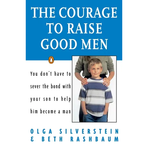 The Courage to Raise Good Men: You Don't Have to Sever the Bond with Your Son to Help Him Become a Man