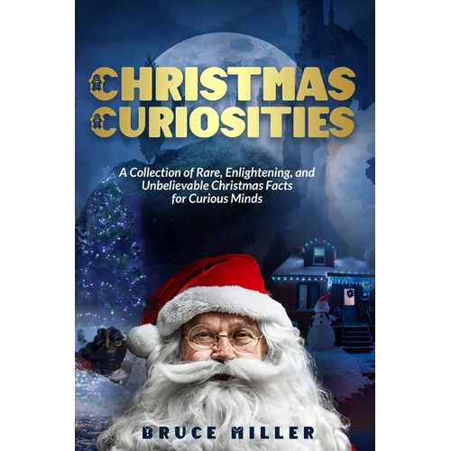 Christmas Curiosities: A Collection of Rare, Enlightening, and Unbelievable Christmas Facts for Curious Minds