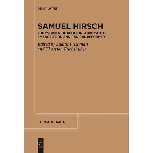 Samuel Hirsch: Philosopher of Religion, Advocate of Emancipation and Radical Reformer