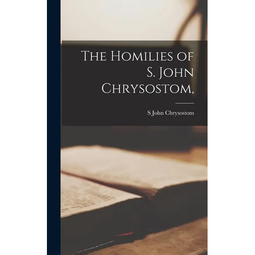 The Homilies of S. John Chrysostom,