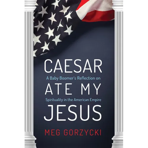 Caesar Ate My Jesus: A Baby Boomer's Reflection on Spirituality in the American Empire