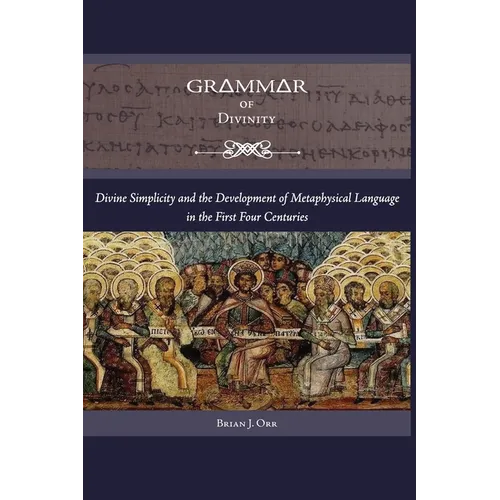 Grammar of Divinity: Divine Simplicity and the Development of Metaphysical Language in the First Four Centuries