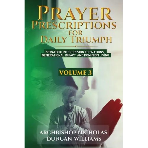 Prayer Prescriptions for Daily Triumph Volume 3: Strategic Intercession for Nations, Generational Impact, and Dominion Living