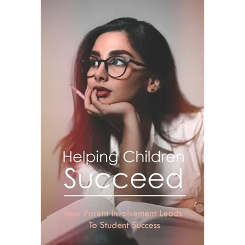 Helping Children Succeed: How Parent Involvement Leads To Student Success: How To Prepare Your Child For High School