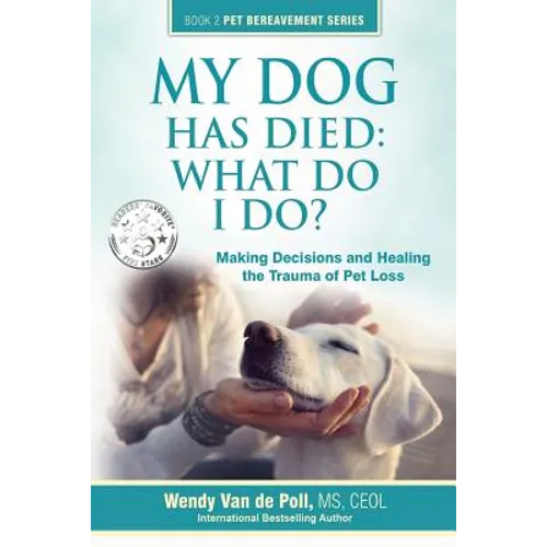 My Dog Has Died: What Do I Do?: Making Decisions and Healing the Trauma of Pet Loss