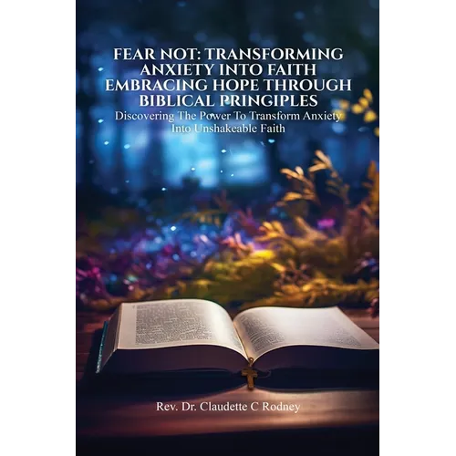Fear Not: Transforming Anxiety into Faith: Embracing Hope Through Biblical Principles