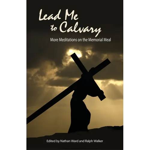 Lead Me to Calvary: More Meditations on the Memorial Meal
