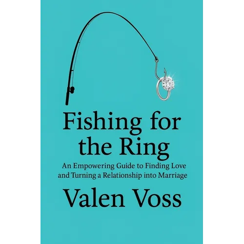 Fishing for the Ring: An Empowering Guide to Finding Love and Turning a Relationship into Marriage