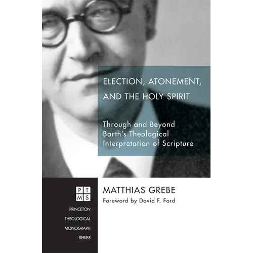 Election, Atonement, and the Holy Spirit: Through and Beyond Barth's Theological Interpretation of Scripture