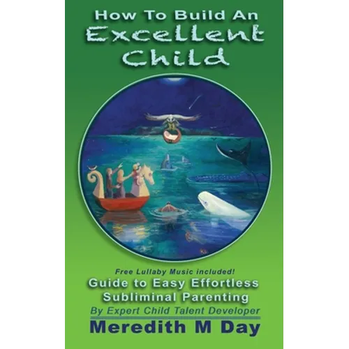 How to Build An EXCELLENT CHILD: An Easy Guide to Effortless, Subliminal Parenting