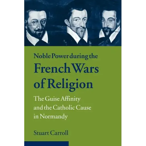 Noble Power During the French Wars of Religion: The Guise Affinity and the Catholic Cause in Normandy