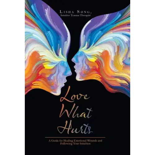 Love What Hurts: A Guide for Healing Emotional Wounds and Following Your Intuition